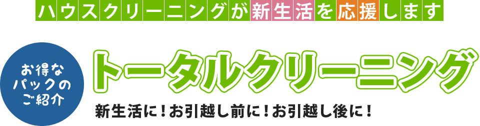 トータルクリーニング 新生活に！お引越し前に！お引越し後に！