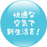 快適な 空気で 新生活を！